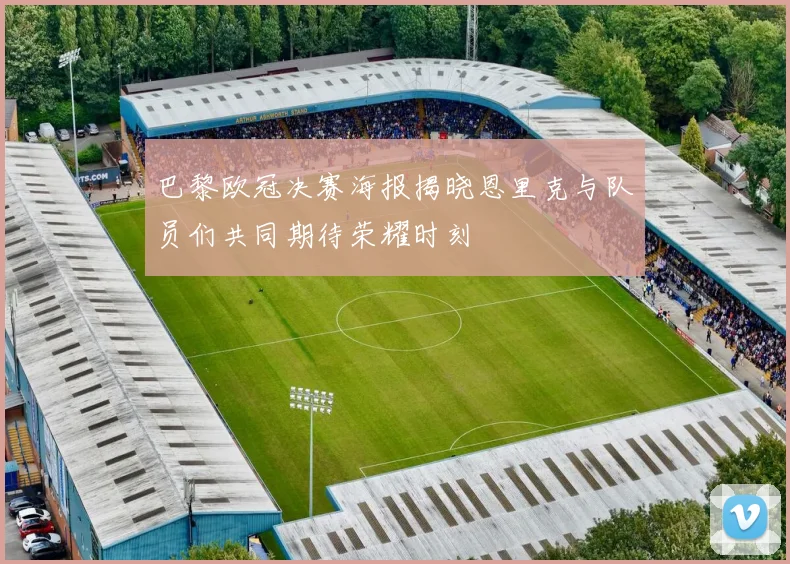 巴黎欧冠决赛海报揭晓恩里克与队员们共同期待荣耀时刻