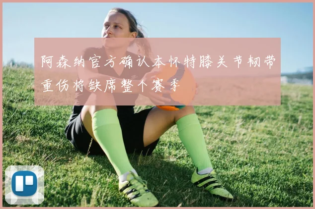 阿森纳官方确认本怀特膝关节韧带重伤将缺席整个赛季