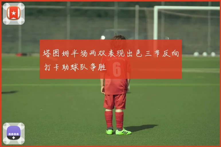塔图姆半场两双表现出色三节反向打卡助球队争胜