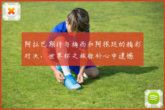 阿拉巴期待与梅西和阿根廷的精彩对决，世界杯之旅弥补心中遗憾
